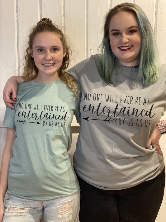Fun, Custom "No one will ever be as entertained" T-shirts
