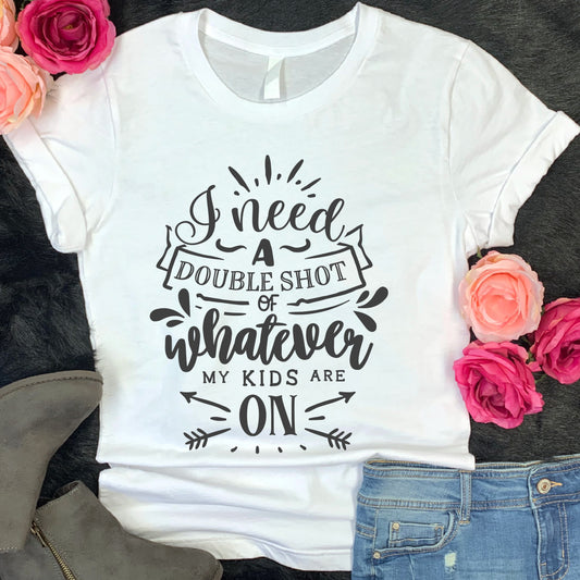 Fun, custom "Double shot of whatever my kids are on" T-shirt